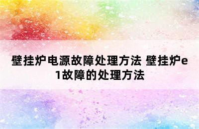 壁挂炉电源故障处理方法 壁挂炉e1故障的处理方法